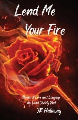 Lend Me Your Fire: Poems of Love and Longing by Dead Society Poet Paperback Jr Hataway