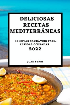 Deliciosas Recetas Mediterráneas 2022: Recetas Sabrosas Para Sorprender a Tus Invitados by Ferri, Juan