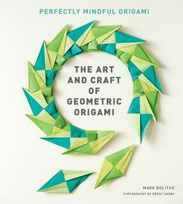 The Art and Craft of Geometric Origami: An Introduction to Modular Origami (Origami Project Book on Modular Origami, Origami Paper Included) by Bolitho, Mark