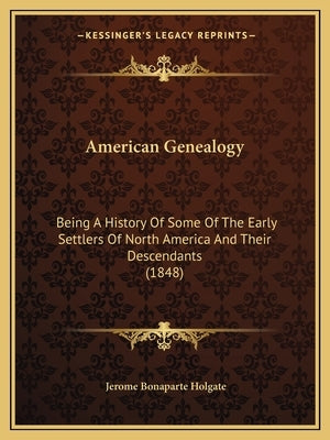 American Genealogy: Being A History Of Some Of The Early Settlers Of North America And Their Descendants (1848) Paperback Kessinger Publishing