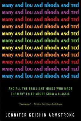 Mary and Lou and Rhoda and Ted: And All the Brilliant Minds Who Made the Mary Tyler Moore Show a Classic Paperback Simon & Schuster