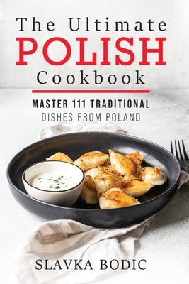 The Ultimate Polish Cookbook: Master 111 Traditional Dishes From Poland Paperback Independently Published