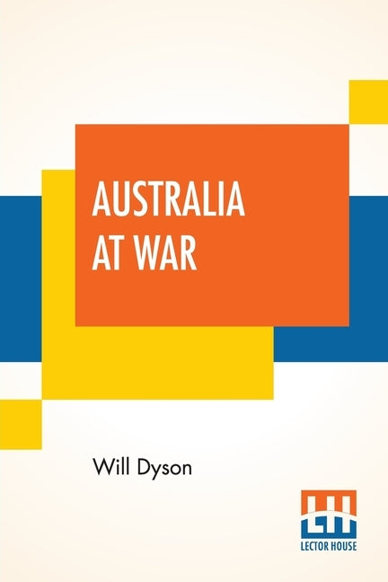 Australia At War: A Winter Record On The Somme And At Ypres During The Campaigns Of 1916 And 1917, With An Introduction By G. K. Chester by Dyson, Will