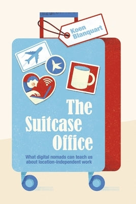 The Suitcase Office: What Digital Nomads Can Teach Us about Location-Independent Work by Blanquart, Koen