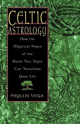 Celtic Astrology: How the Mystical Power of the Druid Tree Sign Can Transform Your Life by Vega, Phyllis