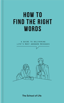 How to Find the Right Words: A Guide to Delivering Life's Most Awkward Messages by Life of School the