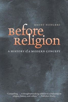 Before Religion: A History of a Modern Concept Paperback Yale University Press