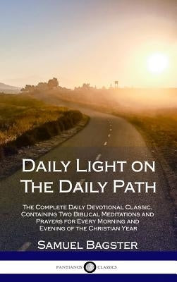 Daily Light on The Daily Path: The Complete Daily Devotional Classic, Containing Two Biblical Meditations and Prayers for Every Morning and Evening o by Bagster, Samuel