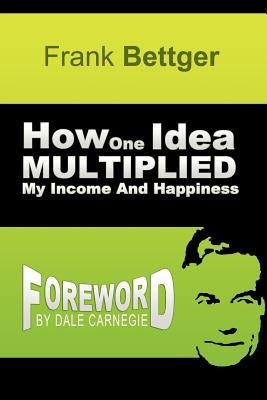 How One Idea Multiplied My Income and Happiness by Bettger, Frank