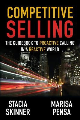 Competitive Selling: The Guidebook to Proactive Calling in a Reactive World by Skinner, Stacia