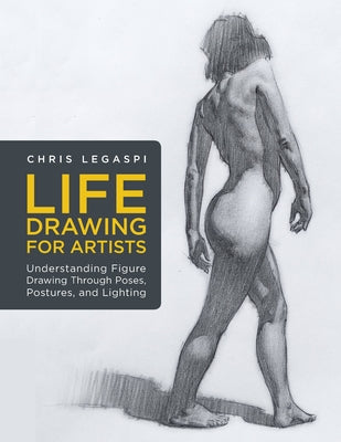 Life Drawing for Artists: Understanding Figure Drawing Through Poses, Postures, and Lightingvolume 3 by Legaspi, Chris