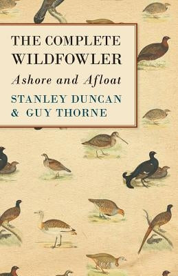 The Complete Wildfowler - Ashore and Afloat by Duncan, Stanley