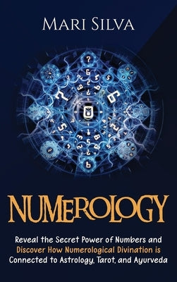 Numerology: Reveal the Secret Power of Numbers and Discover How Numerological Divination is Connected to Astrology, Tarot, and Ayu by Silva, Mari