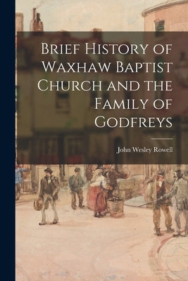 Brief History of Waxhaw Baptist Church and the Family of Godfreys by Rowell, John Wesley