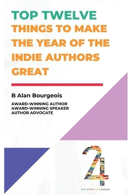 Top Twelve Things to Make the Year of the Indie Authors Great by Bourgeois, B. Alan