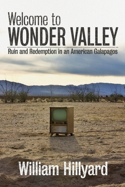 Welcome to Wonder Valley: Ruin and Redemption in an American Galapagos by Hillyard, William