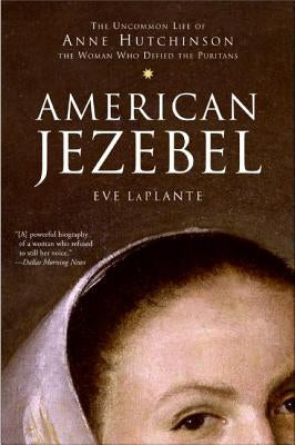 American Jezebel: The Uncommon Life of Anne Hutchinson, the Woman Who Defied the Puritans by Laplante, Eve