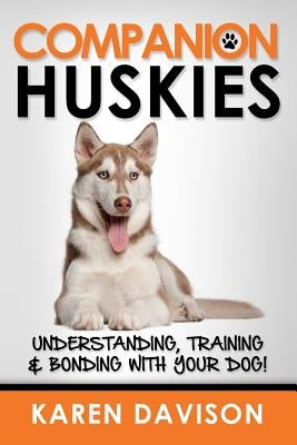 Companion Huskies: Understanding, Training and Bonding with your Dog! by Davison, Karen