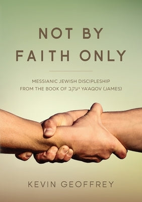 Not By Faith Only: Messianic Jewish Discipleship from the Book of Ya'aqov (James) Paperback Perfect Word Messianic Publishing