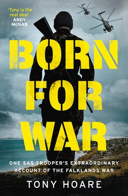 Born for War: One SAS Trooper's Extraordinary Account of the Falklands War by Hoare, Tony