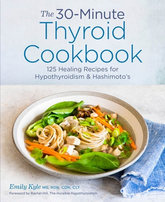 The 30-Minute Thyroid Cookbook: 125 Healing Recipes for Hypothyroidism and Hashimoto's by Kyle, Emily