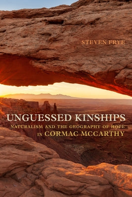 Unguessed Kinships: Naturalism and the Geography of Hope in Cormac McCarthy Paperback University Alabama Press