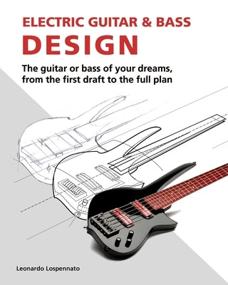 Electric Guitar and Bass Design: The guitar or bass of your dreams, from the first draft to the complete plan by Steinberger, Ned