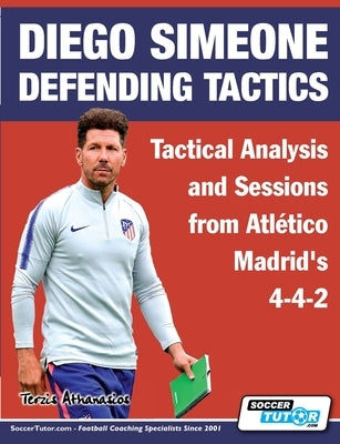 Diego Simeone Defending Tactics - Tactical Analysis and Sessions from Atlético Madrid's 4-4-2 by Terzis, Athanasios