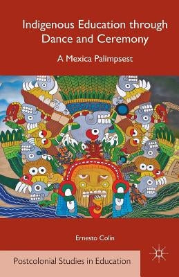 Indigenous Education Through Dance and Ceremony: A Mexica Palimpsest Paperback Palgrave MacMillan