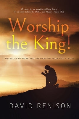 Worship the King!: Messages of Hope and Inspiration from God's Word Paperback WestBow Press