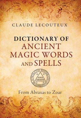 Dictionary of Ancient Magic Words and Spells: From Abraxas to Zoar by Lecouteux, Claude