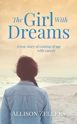 The Girl With Dreams: A true story of coming of age with cancer by Zellers, Allison