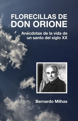 Florecillas de Don Orione: Anécdotas de la vida de un santo del siglo XX by Milhas, Bernardo