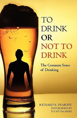 To Drink or Not to Drink: The Common Sense of Drinking by Peabody, Richard R.