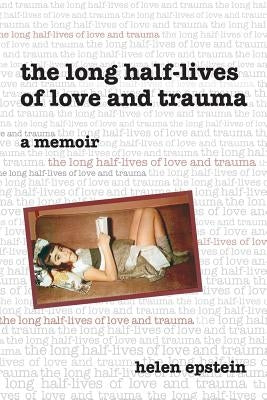 The Long Half-Lives of Love and Trauma by Epstein, Helen