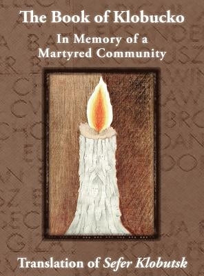 The Book of Klobucko; In Memory of a Martyred Community - Translation of Sefer Klobutsk; Mazkeret Kavod le-Kkehila ha-Kkedosha she-Ushmeda by Jasny, A. Wolff