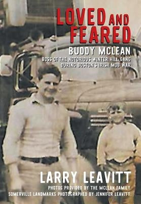 Loved and Feared: Buddy McLean, Boss of The Notorious Winter Hill Mob During Boston's Irish Gang War by Leavitt, Larry