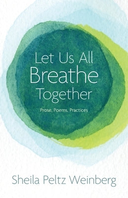 Let Us All Breathe Together: Prose, Poems, Practices by Weinberg, Sheila Peltz