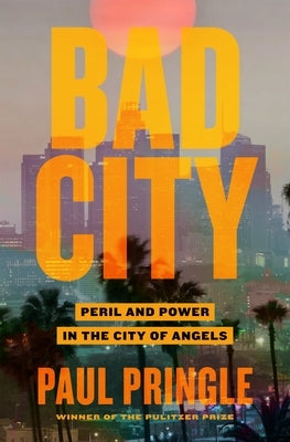 Bad City: Peril and Power in the City of Angels by Pringle, Paul