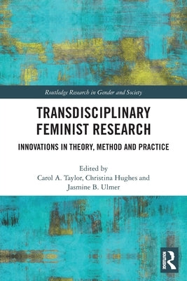 Transdisciplinary Feminist Research: Innovations in Theory, Method and Practice by Taylor, Carol