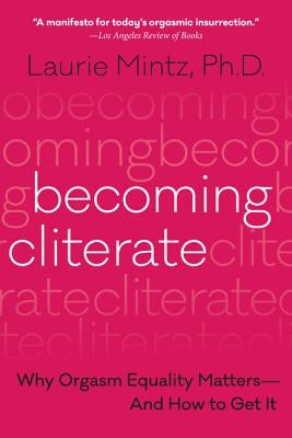 Becoming Cliterate: Why Orgasm Equality Matters--And How to Get It by Mintz, Laurie