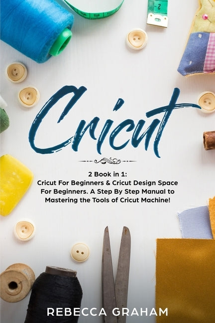 Cricut: This book includes: Cricut for Beginners and Cricut Design Space by Graham, Rebecca