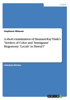 A short examination of Haunani-Kay Trask's Settlers of Color and 'Immigrant' Hegemony: 'Locals' in Hawai'i by Wössner, Stephanie