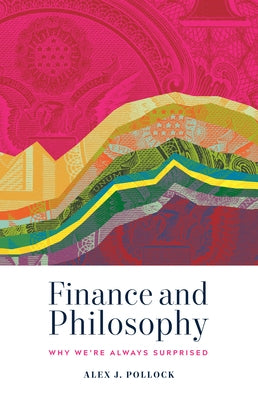 Finance and Philosophy: Why We're Always Surprised by Pollock, Alex J.