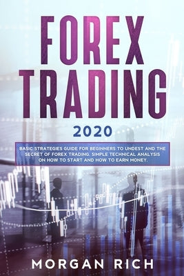Forex Trading 2020: Basic Strategies Guide for Beginners to Understand the Secret of Forex trading. Simple Technical Analysis on How to st by Rich, Morgan