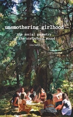 Unsmothering Girlhood: The Social Geometry of the Sisterhood Wound by Bahji, Liva