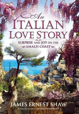 An Italian Love Story: Surprise and Joy on the Amalfi Coast by Shaw, James Ernest