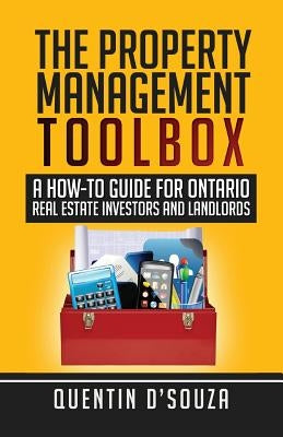 The Property Management Toolbox: A How-To Guide for Ontario Real Estate Investors and Landlords by D'Souza, Quentin