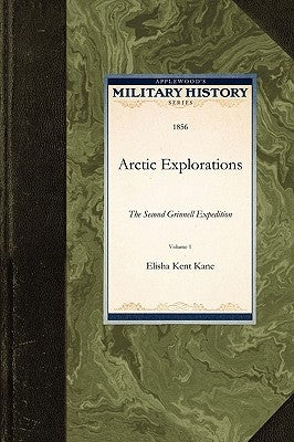 Arctic Explorations: The Second Grinnell Expedition by Elisha Kent Kane, Kent Kane