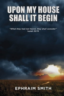 Upon My House Shall It Begin by Smith, Ephraim